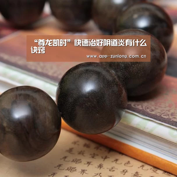 “尊龙凯时”快速治好阴道炎有什么诀窍