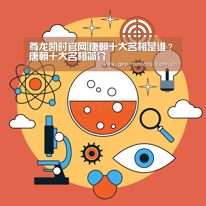 尊龙凯时官网|唐朝十大名相是谁?唐朝十大名相简介(图1) 尊龙凯时人生就是搏